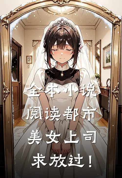 全本小说阅读都市：美女上司，求放过！