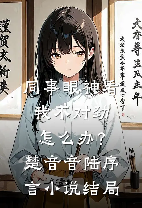 同事眼神看我不对劲，怎么办？楚音音陆序言小说结局