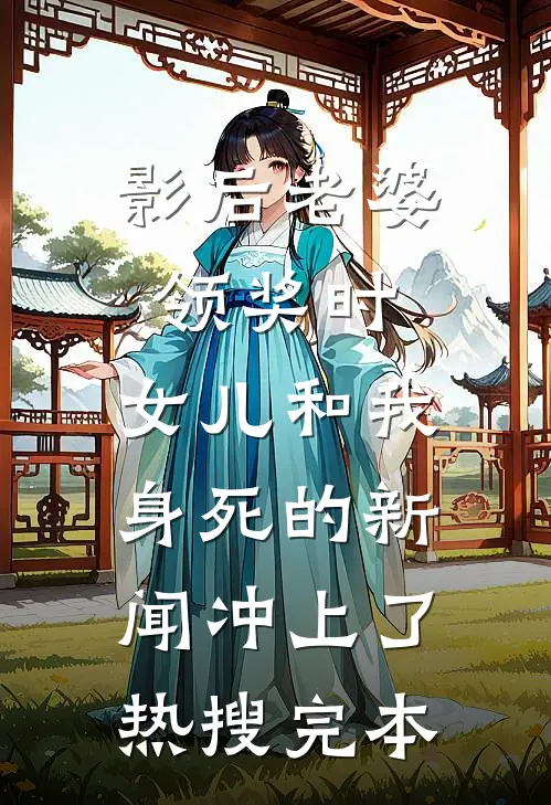 影后老婆领奖时，女儿和我身死的新闻冲上了热搜完本