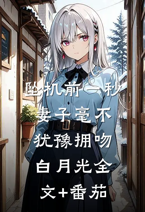 坠机前一秒，妻子毫不犹豫拥吻白月光全文+番茄