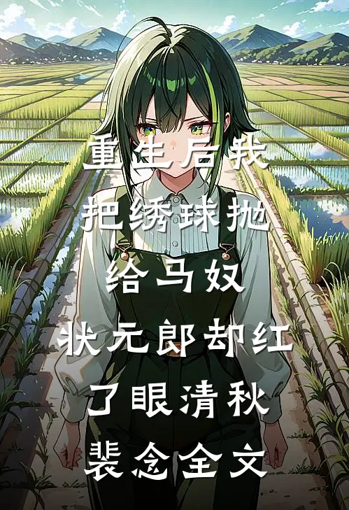 重生后我把绣球抛给马奴，状元郎却红了眼清秋裴念全文