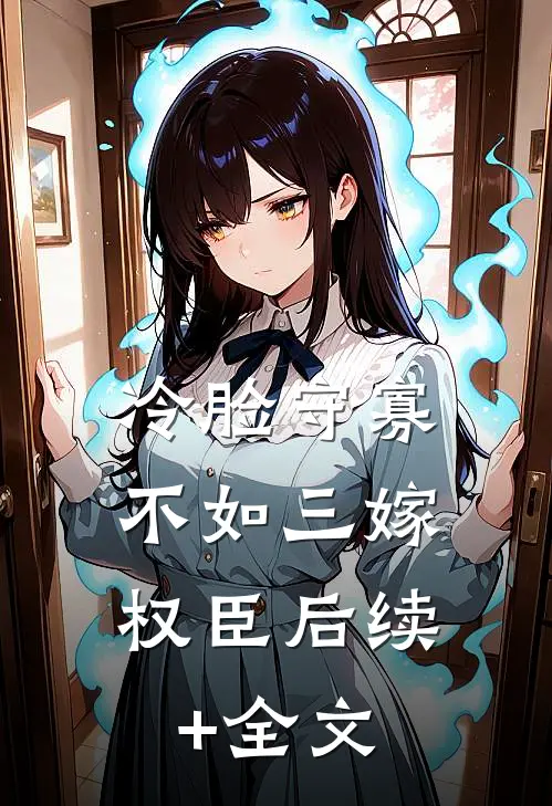 冷脸守寡，不如三嫁权臣后续+全文
