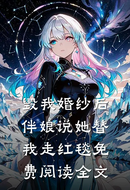 毁我婚纱后，伴娘说她替我走红毯免费阅读全文