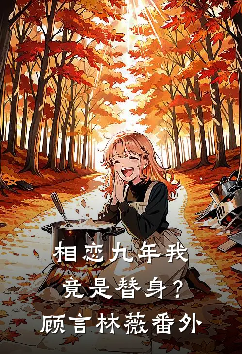 相恋九年我竟是替身?顾言林薇 番外免费阅读