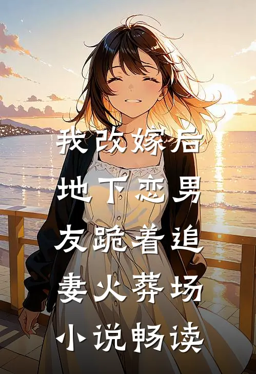 我改嫁后，地下恋男友跪着追妻火葬场小说畅读