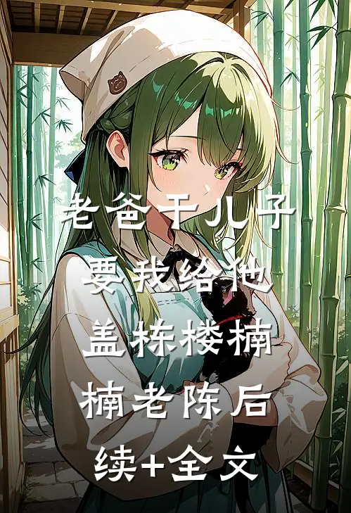 老爸干儿子要我给他盖栋楼楠楠老陈后续+全文