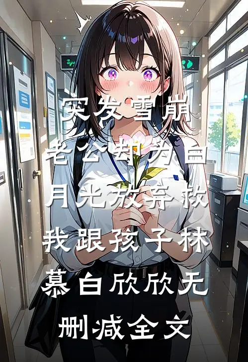 突发雪崩，老公却为白月光放弃救我跟孩子林慕白欣欣无删减全文