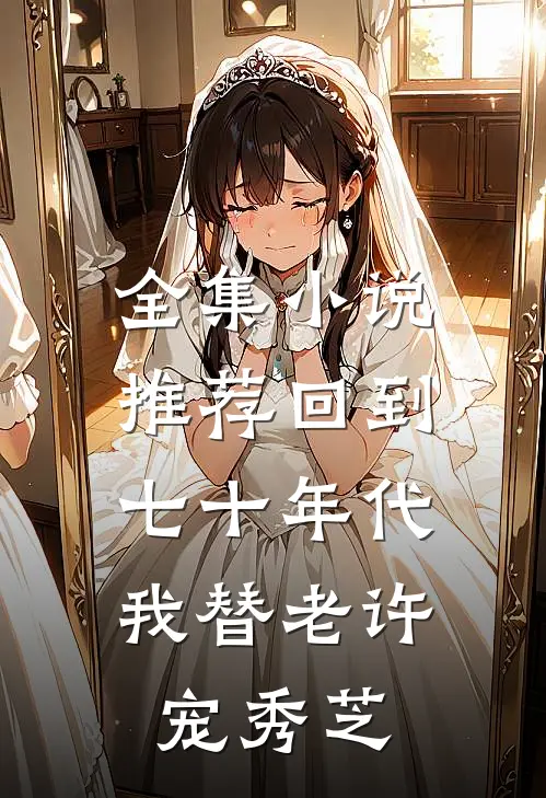 全集小说推荐回到七十年代，我替老许宠秀芝
