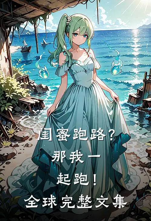 闺蜜跑路？那我一起跑！全球完整文集
