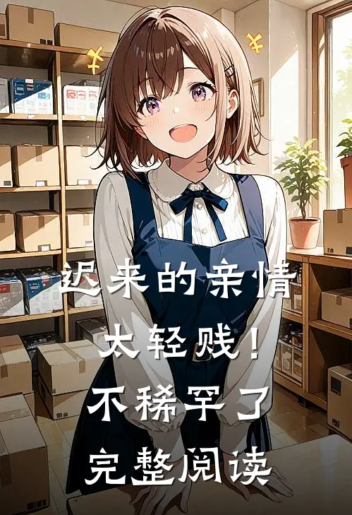 迟来的亲情太轻贱！不稀罕了完整阅读