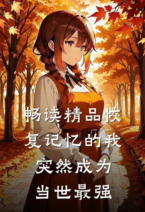 畅读精品恢复记忆的我突然成为当世最强