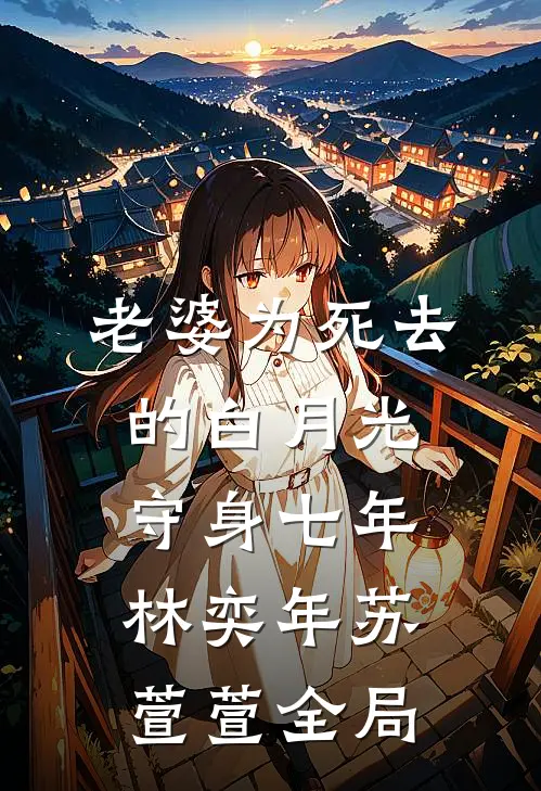 老婆为死去的白月光守身七年林奕年苏萱萱全局