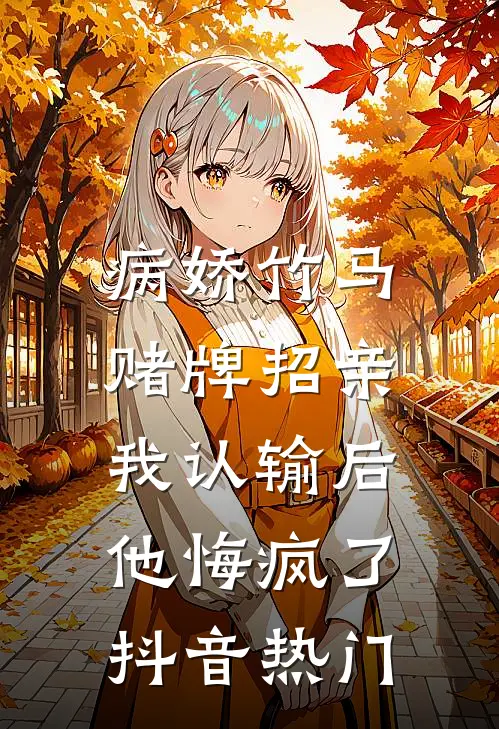 病娇竹马赌牌招亲，我认输后他悔疯了抖音热门