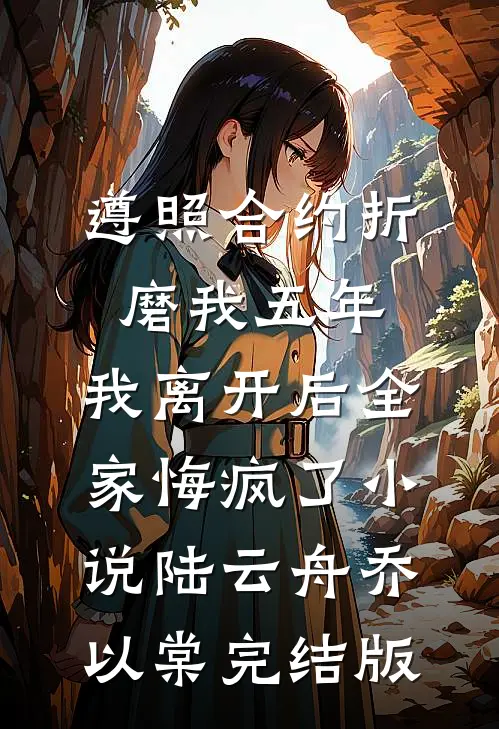 遵照合约折磨我五年，我离开后全家悔疯了小说陆云舟乔以棠完结版