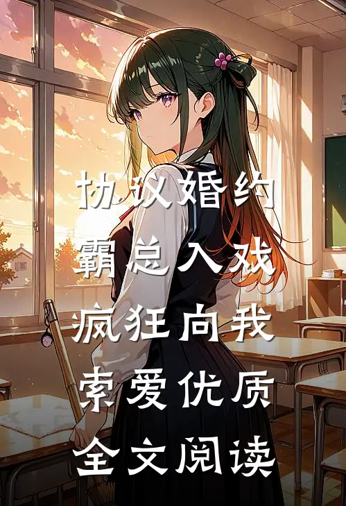协议婚约：霸总入戏疯狂向我索爱优质全文阅读