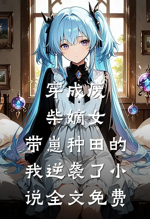 穿成废柴嫡女，带崽种田的我逆袭了小说全文免费