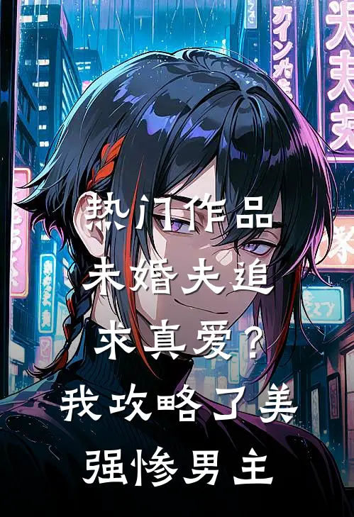 热门作品未婚夫追求真爱？我攻略了美强惨男主