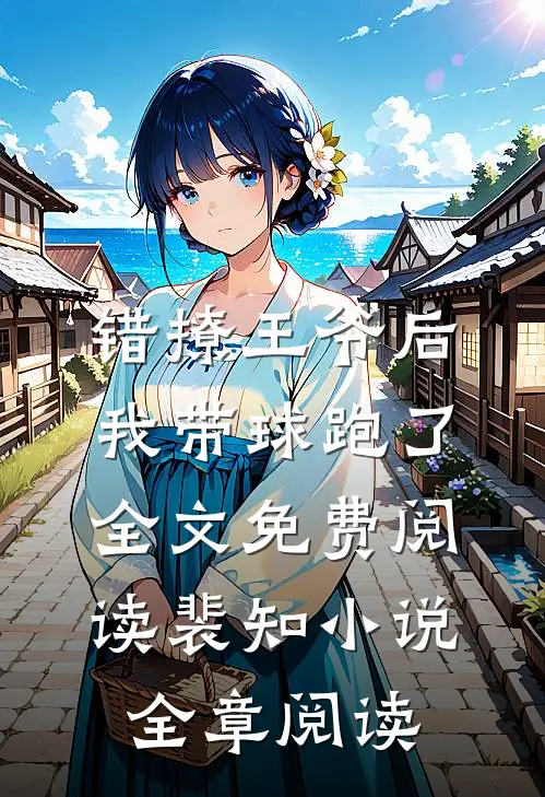 错撩王爷后,我带球跑了全文免费阅读裴知小说全章阅读