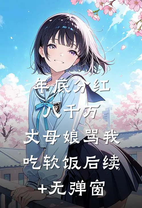 年底分红八千万，丈母娘骂我吃软饭后续+无弹窗