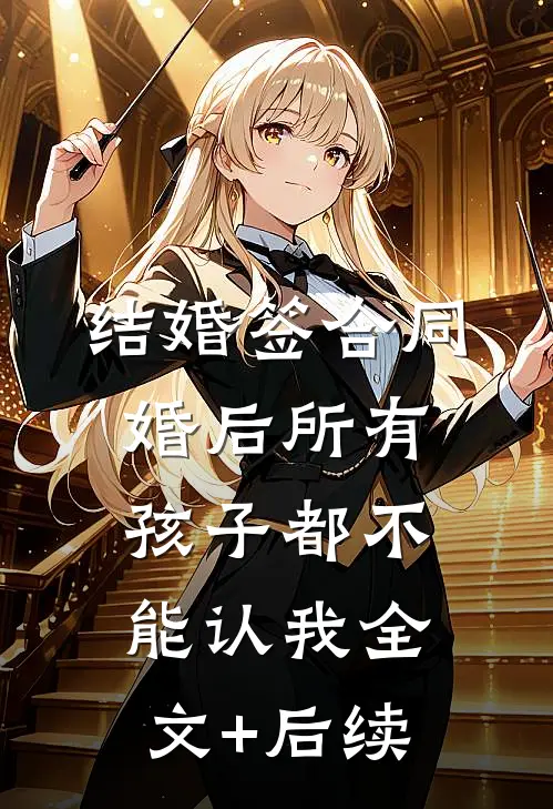 结婚签合同，婚后所有孩子都不能认我全文+后续