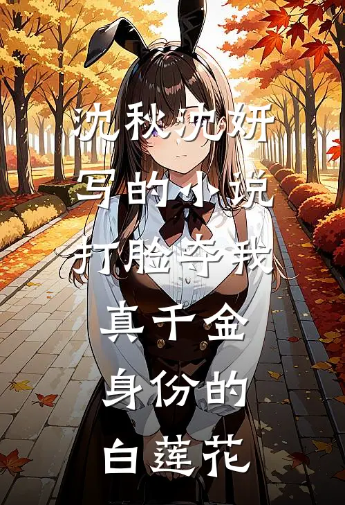 沈秋沈妍写的小说打脸夺我真千金身份的白莲花