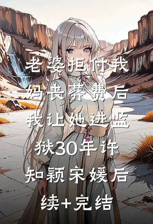老婆拒付我妈丧葬费后，我让她进监狱30年许知颖宋媛后续+完结