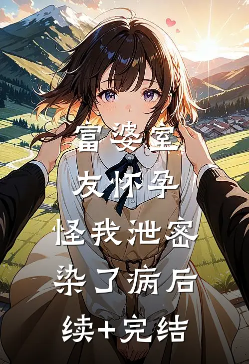 富婆室友怀孕，怪我泄密染了病后续+完结