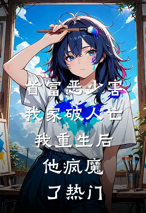 首富恶少害我家破人亡，我重生后，他疯魔了热门