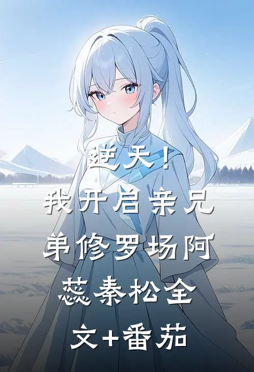逆天！我开启亲兄弟修罗场阿蕊秦松全文+番茄