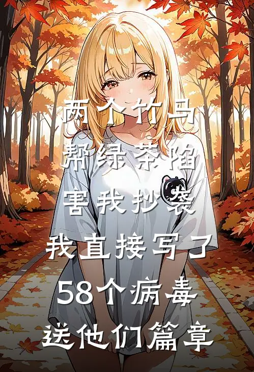 两个竹马帮绿茶陷害我抄袭，我直接写了58个病毒送他们篇章
