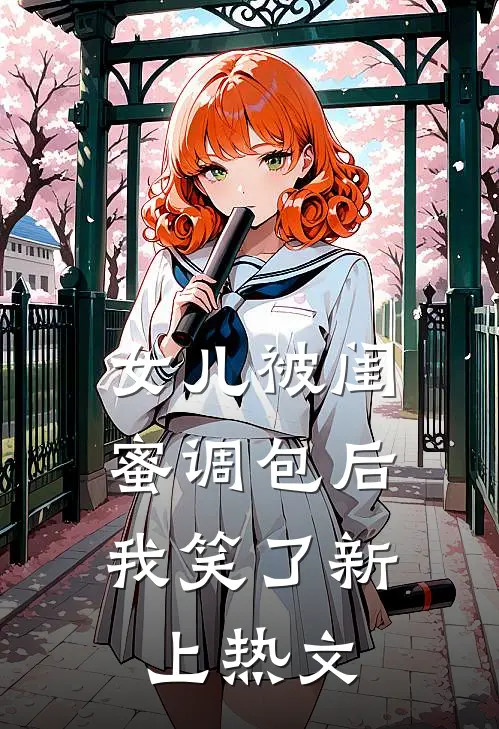 女儿被闺蜜调包后，我笑了新上热文