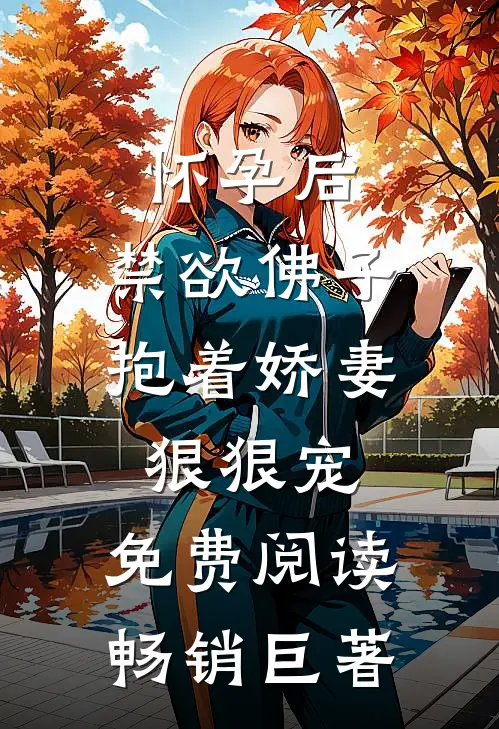 怀孕后,禁欲佛子抱着娇妻狠狠宠,免费阅读畅销巨著