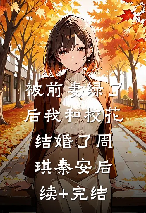 被前妻绿了后我和校花结婚了周琪秦安后续+完结