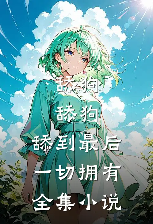 舔狗,舔狗,舔到最后一切拥有全集小说