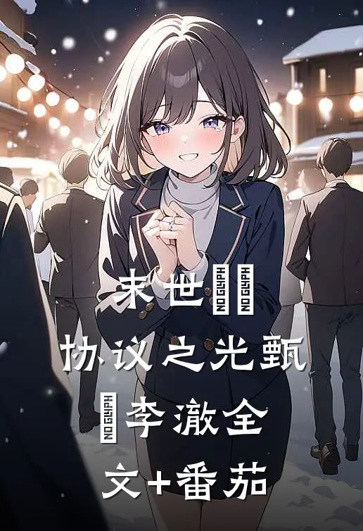 末世嬛嬛：协议之光甄嬛李澈全文+番茄