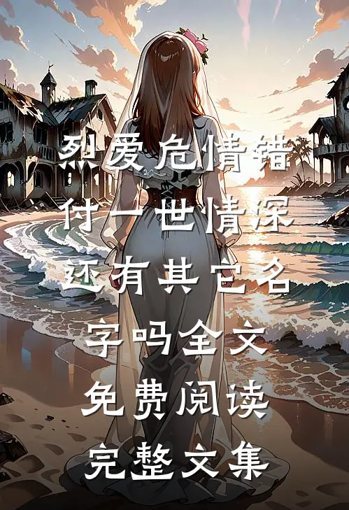 烈爱危情错付一世情深,还有其它名字吗全文免费阅读完整文集
