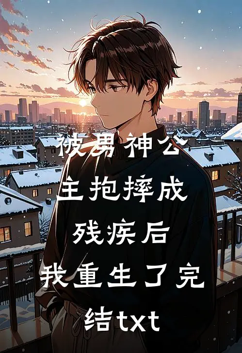 被男神公主抱摔成残疾后，我重生了完结txt