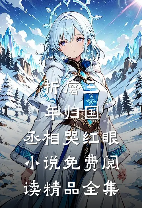 折磨三年归国,丞相哭红眼小说免费阅读精品全集