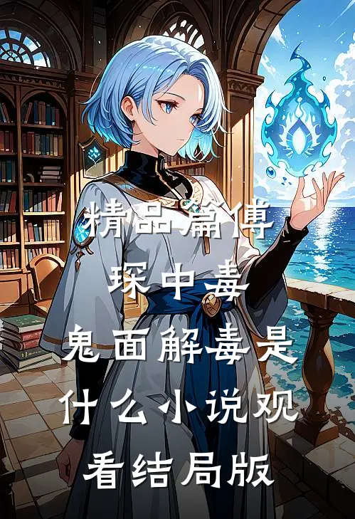 精品篇傅琛中毒，鬼面解毒是什么小说观看结局版