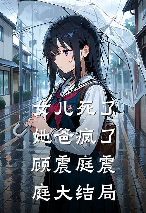 女儿死了，她爸疯了顾震庭震庭大结局