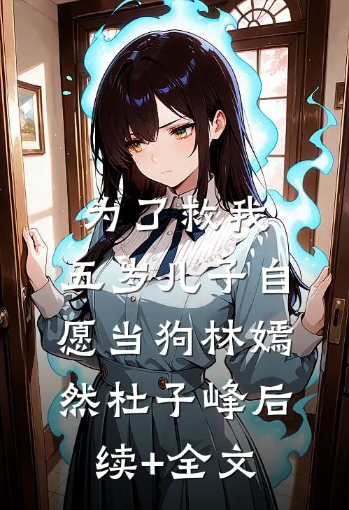为了救我，五岁儿子自愿当狗林嫣然杜子峰后续+全文