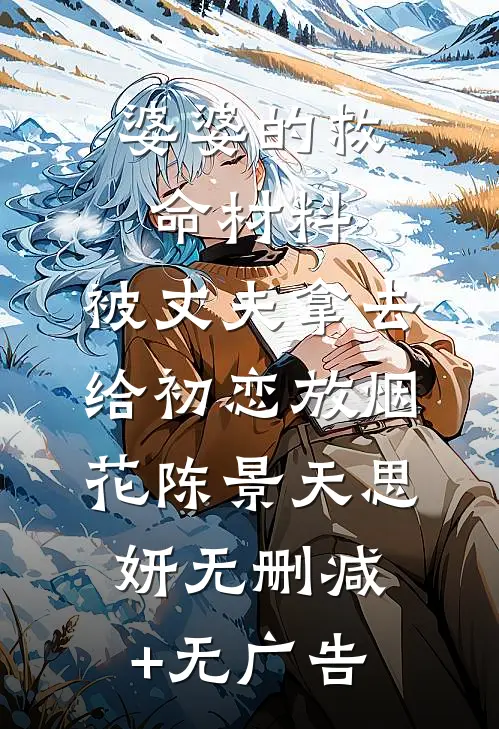 婆婆的救命材料，被丈夫拿去给初恋放烟花陈景天思妍无删减+无广告