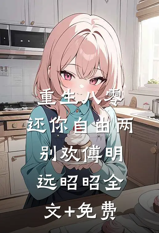 重生八零：还你自由两别欢傅明远昭昭全文+免费