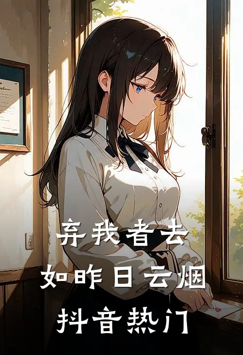 弃我者去，如昨日云烟抖音热门