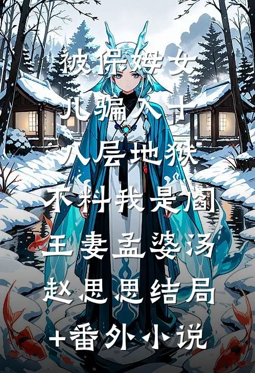 被保姆女儿骗入十八层地狱，不料我是阎王妻孟婆汤赵思思结局+番外小说