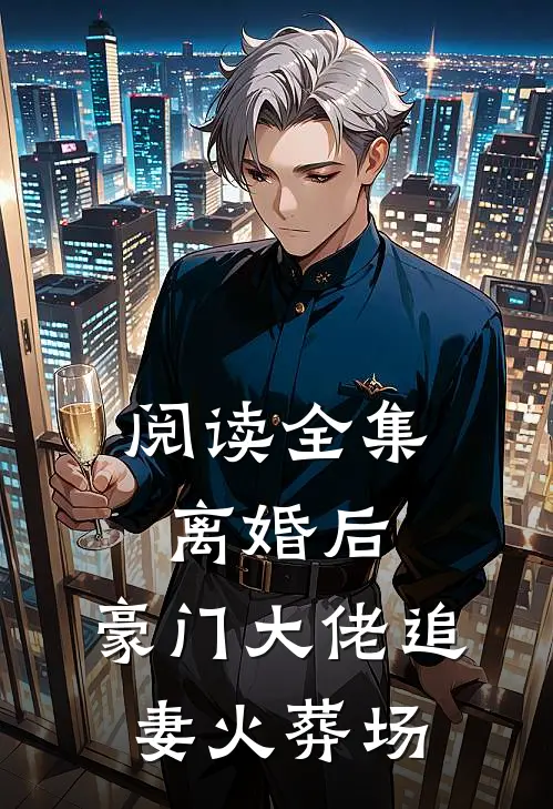阅读全集离婚后，豪门大佬追妻火葬场