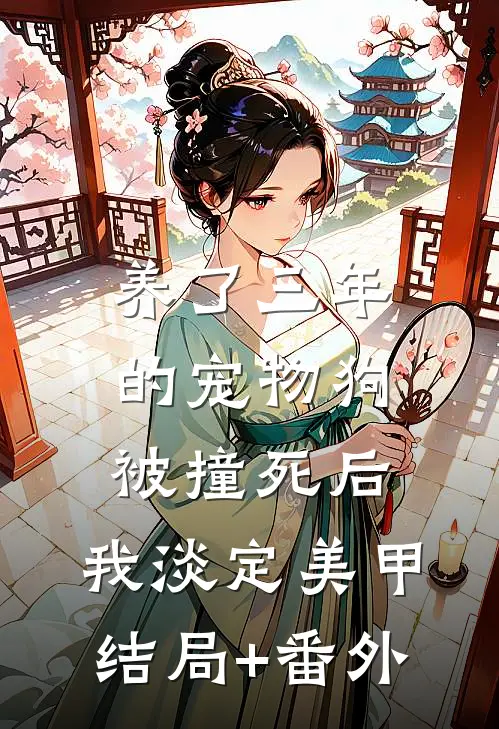 养了三年的宠物狗被撞死后，我淡定美甲结局+番外