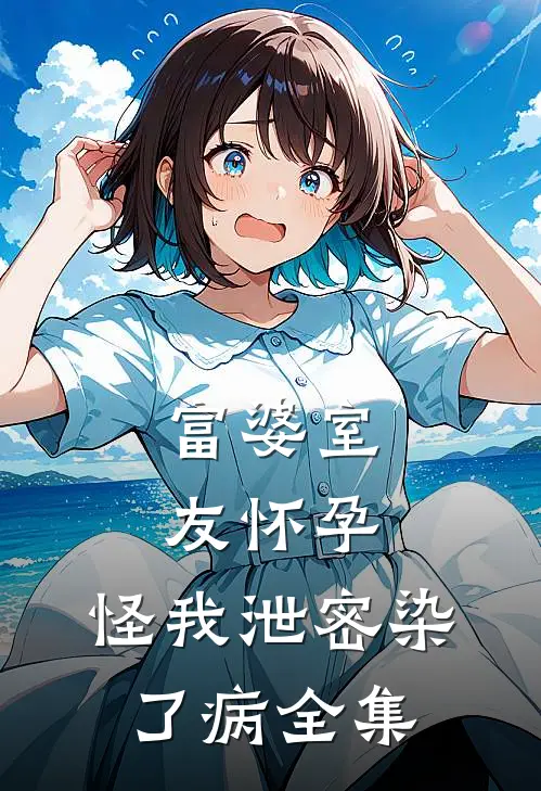 富婆室友怀孕，怪我泄密染了病 全集