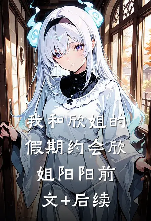 我和欣姐的假期约会欣姐阳阳前文+后续