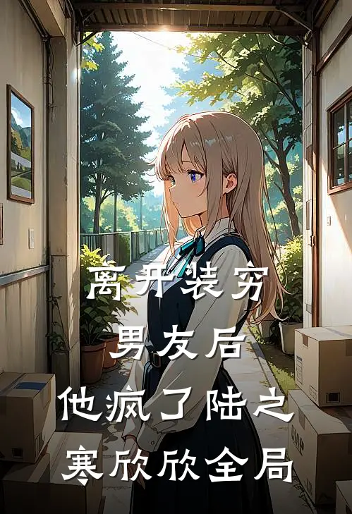 离开装穷男友后，他疯了陆之寒欣欣全局